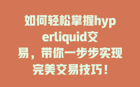 如何轻松掌握hyperliquid交易，带你一步步实现完美交易技巧！ 一