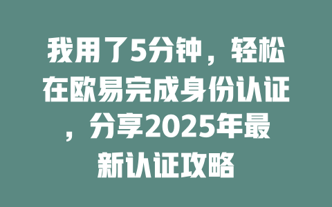 我用了5分钟,轻松在欧易完成身份认证,分享2025年最新认证攻略 一