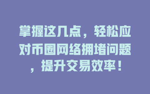 掌握这几点,轻松应对币圈网络拥堵问题,提升交易效率! 一