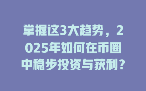 掌握这3大趋势，2025年如何在币圈中稳步投资与获利？ 一