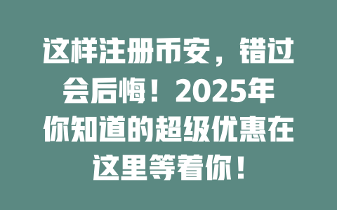 这样注册币安,错过会后悔!2025年你知道的超级优惠在这里等着你! 一