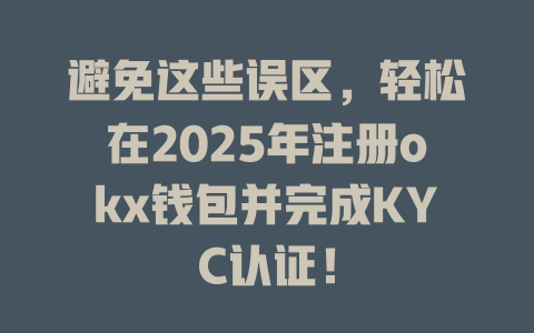 避免这些误区，轻松在2025年注册okx钱包并完成KYC认证！ 一