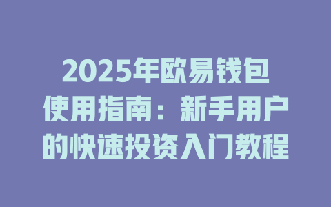 2025年欧易钱包使用指南:新手用户的快速投资入门教程 一