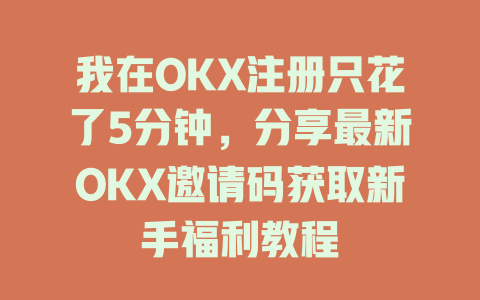 我在OKX注册只花了5分钟,分享最新OKX邀请码获取新手福利教程 一