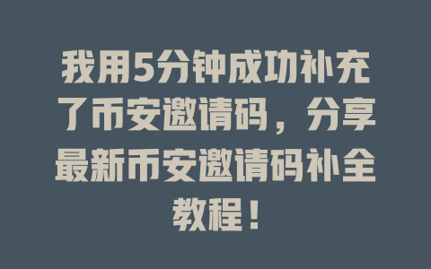 我用5分钟成功补充了币安邀请码,分享最新币安邀请码补全教程! 一