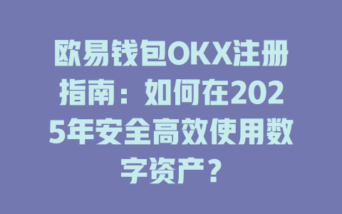欧易钱包OKX注册指南:如何在2025年安全高效使用数字资产? 一