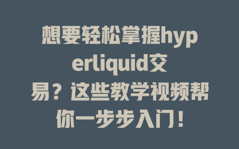想要轻松掌握hyperliquid交易？这些教学视频帮你一步步入门！ 一