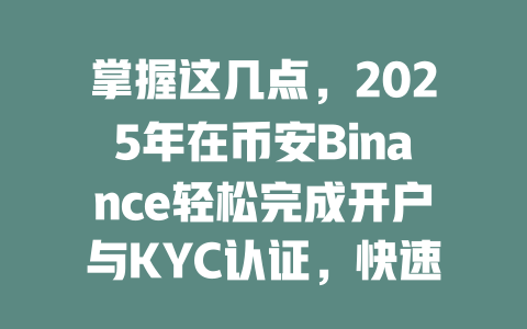 掌握这几点，2025年在币安Binance轻松完成开户与KYC认证，快速踏入数字货币世界 一