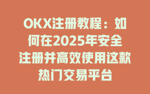 OKX注册教程:如何在2025年安全注册并高效使用这款热门交易平台 一