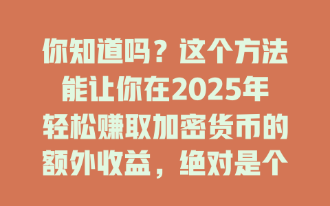 你知道吗？这个方法能让你在2025年轻松赚取加密货币的额外收益，绝对是个宝藏！ 一