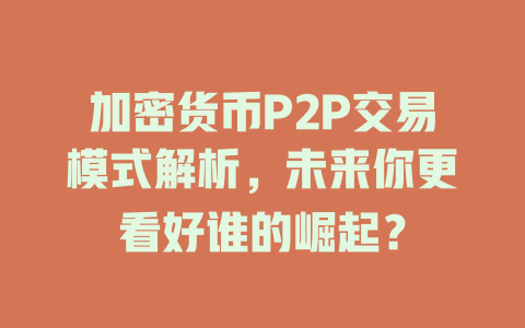 加密货币P2P交易模式解析,未来你更看好谁的崛起? 一