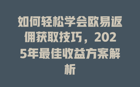 如何轻松学会欧易返佣获取技巧,2025年最佳收益方案解析 一