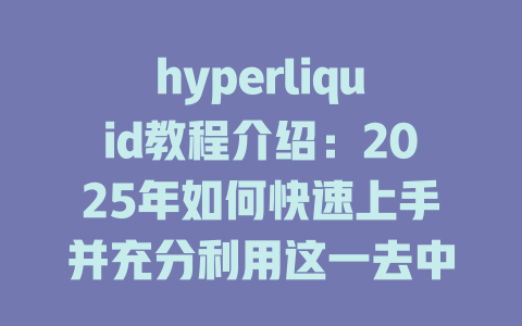 hyperliquid教程介绍：2025年如何快速上手并充分利用这一去中心化交易平台 一