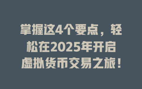 掌握这4个要点,轻松在2025年开启虚拟货币交易之旅! 一