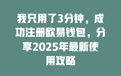 我只用了3分钟,成功注册欧易钱包,分享2025年最新使用攻略 一