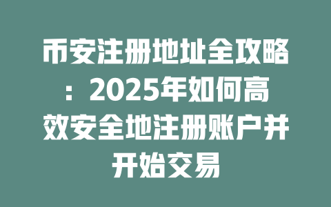 币安注册地址全攻略:2025年如何高效安全地注册账户并开始交易 一