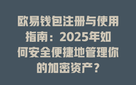 欧易钱包注册与使用指南:2025年如何安全便捷地管理你的加密资产? 一