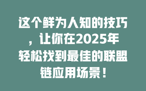 这个鲜为人知的技巧,让你在2025年轻松找到最佳的联盟链应用场景! 一