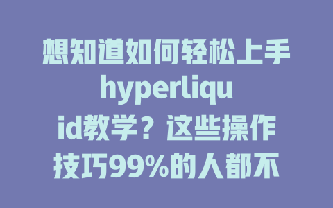 想知道如何轻松上手hyperliquid教学?这些操作技巧99%的人都不知道! 一