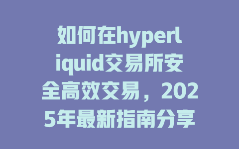 如何在hyperliquid交易所安全高效交易,2025年最新指南分享 一