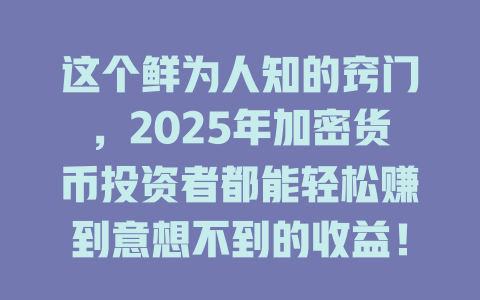 这个鲜为人知的窍门,2025年加密货币投资者都能轻松赚到意想不到的收益! 一