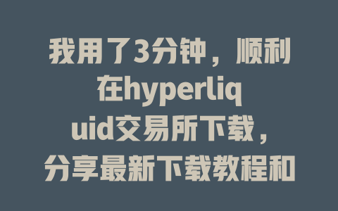 我用了3分钟,顺利在hyperliquid交易所下载,分享最新下载教程和技巧 一