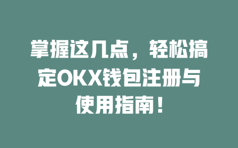 掌握这几点，轻松搞定OKX钱包注册与使用指南！ 一