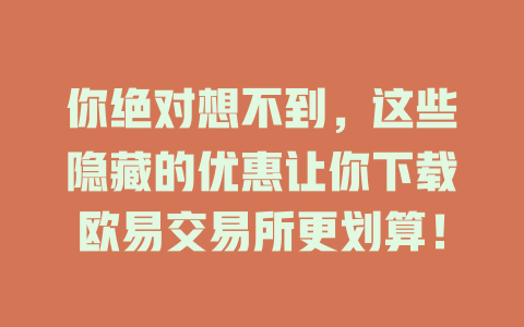 你绝对想不到，这些隐藏的优惠让你下载欧易交易所更划算！ 一