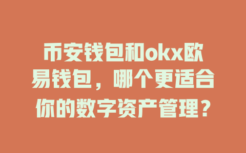 币安钱包和okx欧易钱包,哪个更适合你的数字资产管理? 一