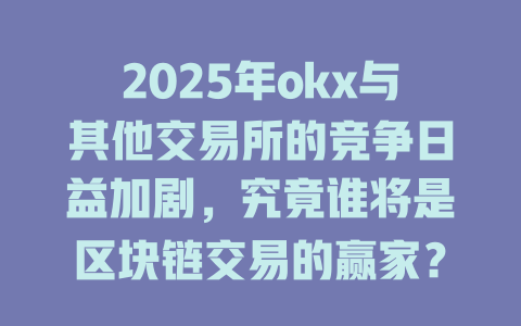 2025年okx与其他交易所的竞争日益加剧,究竟谁将是区块链交易的赢家? 一
