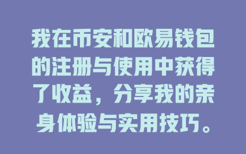 我在币安和欧易钱包的注册与使用中获得了收益,分享我的亲身体验与实用技巧。 一