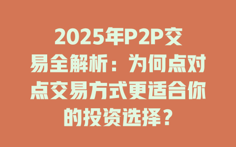 2025年P2P交易全解析:为何点对点交易方式更适合你的投资选择? 一