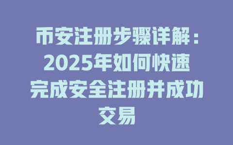 币安注册步骤详解：2025年如何快速完成安全注册并成功交易 一
