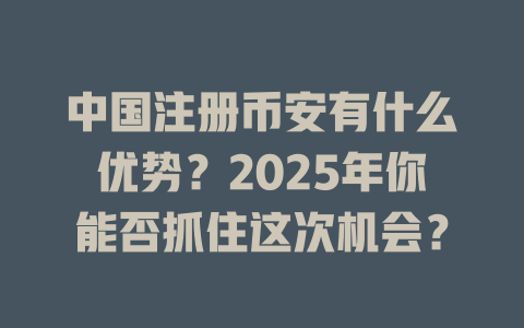 中国注册币安有什么优势?2025年你能否抓住这次机会? 一