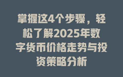 掌握这4个步骤,轻松了解2025年数字货币价格走势与投资策略分析 一