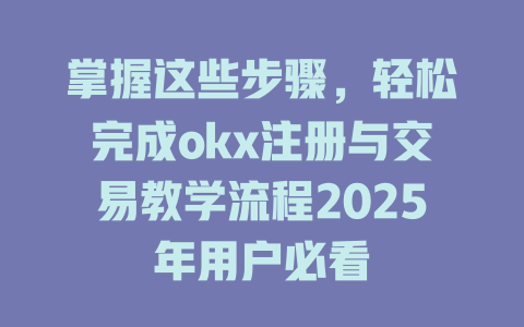 掌握这些步骤，轻松完成okx注册与交易教学流程2025年用户必看 一