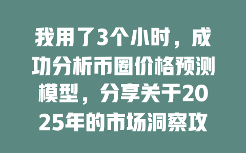 我用了3个小时,成功分析币圈价格预测模型,分享关于2025年的市场洞察攻略 一