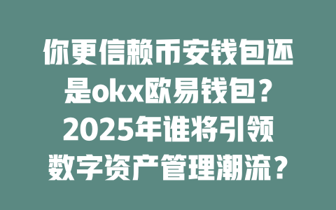 你更信赖币安钱包还是okx欧易钱包?2025年谁将引领数字资产管理潮流? 一