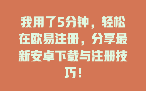 我用了5分钟,轻松在欧易注册,分享最新安卓下载与注册技巧! 一