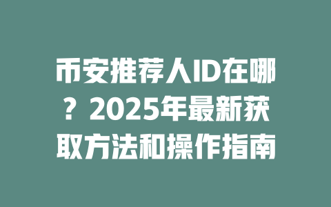 币安推荐人ID在哪?2025年最新获取方法和操作指南 一