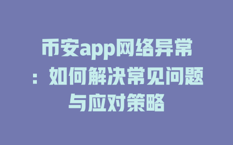 币安app网络异常:如何解决常见问题与应对策略 一