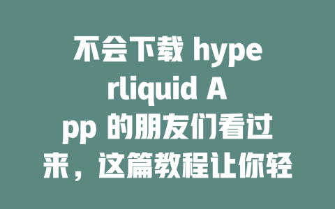 不会下载 hyperliquid App 的朋友们看过来,这篇教程让你轻松掌握! 一