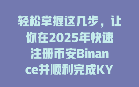 轻松掌握这几步,让你在2025年快速注册币安Binance并顺利完成KYC认证! 一
