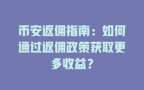 币安返佣指南:如何通过返佣政策获取更多收益? 一