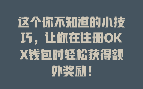 这个你不知道的小技巧,让你在注册OKX钱包时轻松获得额外奖励! 一
