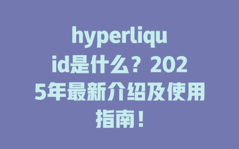 hyperliquid是什么?2025年最新介绍及使用指南! 一