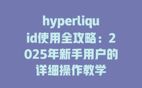 hyperliquid使用全攻略:2025年新手用户的详细操作教学 一