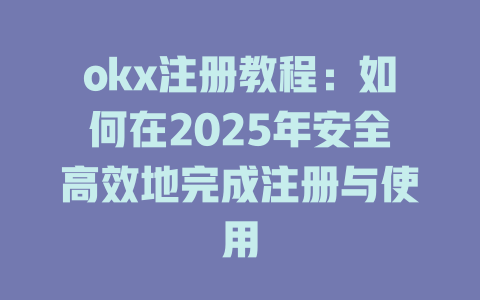 okx注册教程：如何在2025年安全高效地完成注册与使用 一
