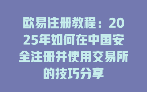欧易注册教程:2025年如何在中国安全注册并使用交易所的技巧分享 一