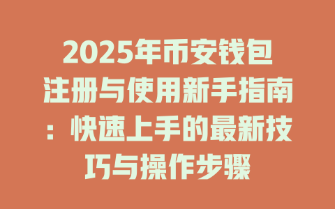 2025年币安钱包注册与使用新手指南:快速上手的最新技巧与操作步骤 一